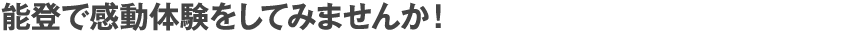 奥能登で感動体験をしてみませんか！